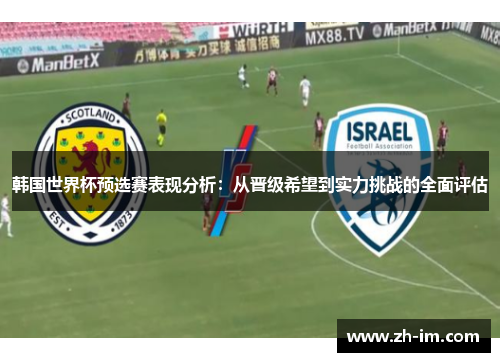 韩国世界杯预选赛表现分析：从晋级希望到实力挑战的全面评估