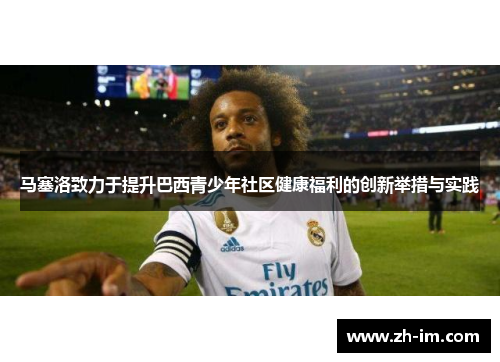 马塞洛致力于提升巴西青少年社区健康福利的创新举措与实践
