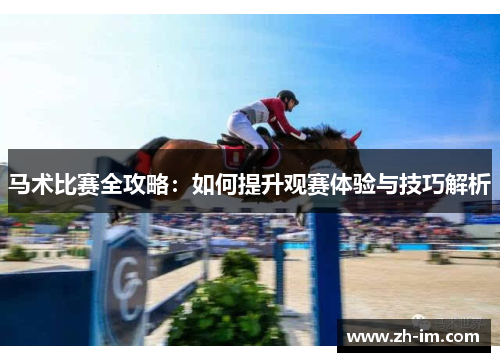 马术比赛全攻略：如何提升观赛体验与技巧解析
