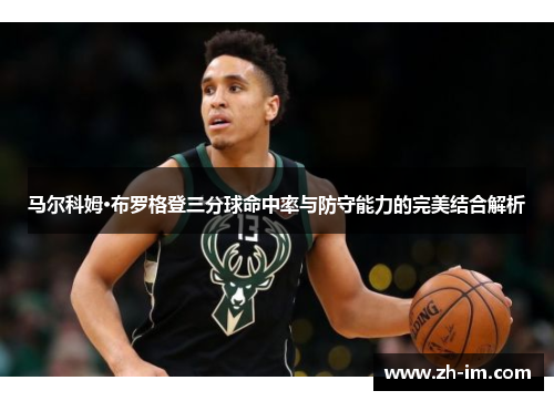 马尔科姆·布罗格登三分球命中率与防守能力的完美结合解析