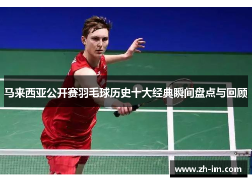 马来西亚公开赛羽毛球历史十大经典瞬间盘点与回顾