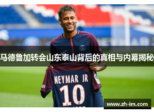 马德鲁加转会山东泰山背后的真相与内幕揭秘 马德鲁加转会山东泰山背后的真相与内幕揭秘