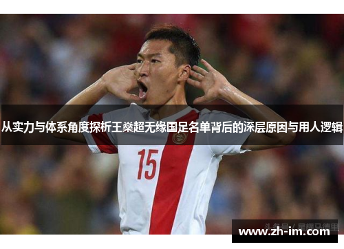 从实力与体系角度探析王燊超无缘国足名单背后的深层原因与用人逻辑