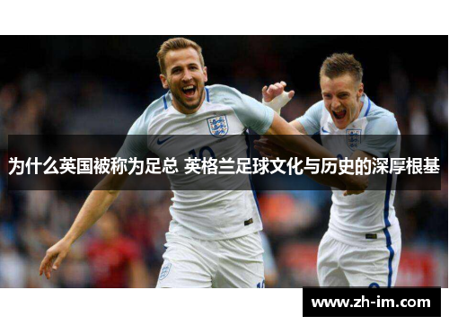 为什么英国被称为足总 英格兰足球文化与历史的深厚根基