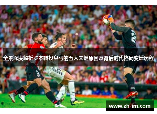 全景深度解析罗本转投皇马的五大关键原因及背后时代格局变迁历程 全景深度解析罗本转投皇马的五大关键原因及背后时代格局变迁历程