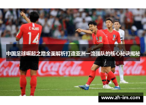 中国足球崛起之路全面解析打造亚洲一流强队的核心秘诀揭秘 中国足球崛起之路全面解析打造亚洲一流强队的核心秘诀揭秘