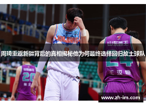 周琦重返新疆背后的真相揭秘他为何最终选择回归故土球队