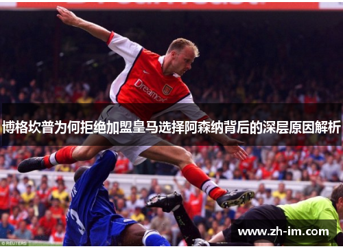 博格坎普为何拒绝加盟皇马选择阿森纳背后的深层原因解析