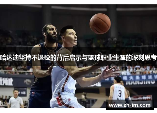 哈达迪坚持不退役的背后启示与篮球职业生涯的深刻思考