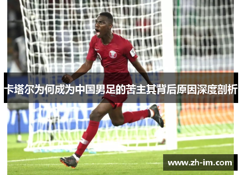 卡塔尔为何成为中国男足的苦主其背后原因深度剖析