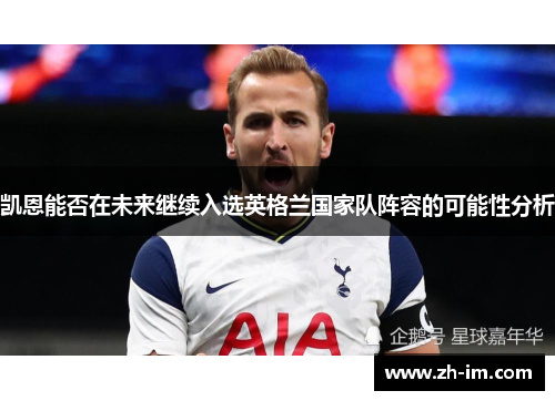 凯恩能否在未来继续入选英格兰国家队阵容的可能性分析