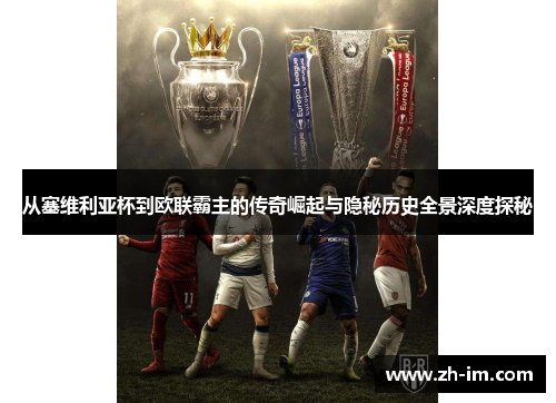 从塞维利亚杯到欧联霸主的传奇崛起与隐秘历史全景深度探秘