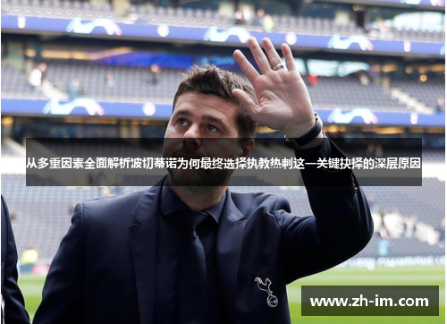 从多重因素全面解析波切蒂诺为何最终选择执教热刺这一关键抉择的深层原因