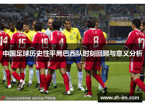 中国足球历史性平局巴西队时刻回顾与意义分析