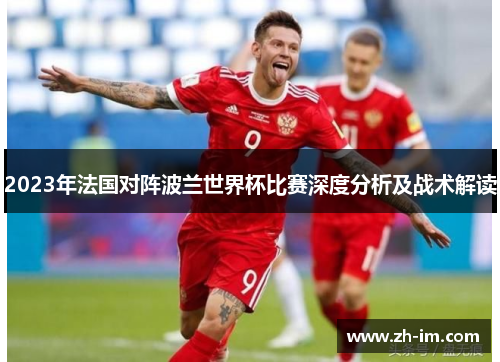 2023年法国对阵波兰世界杯比赛深度分析及战术解读