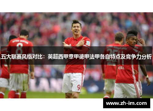 五大联赛风格对比：英超西甲意甲德甲法甲各自特点及竞争力分析