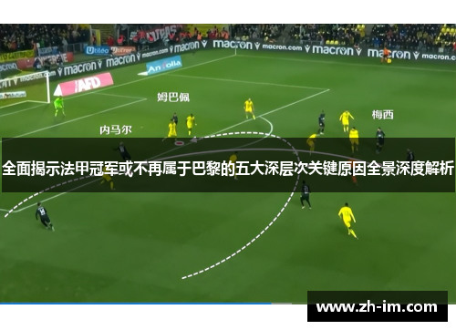 全面揭示法甲冠军或不再属于巴黎的五大深层次关键原因全景深度解析
