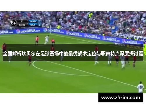全面解析坎贝尔在足球赛场中的最优战术定位与职责特点深度探讨篇