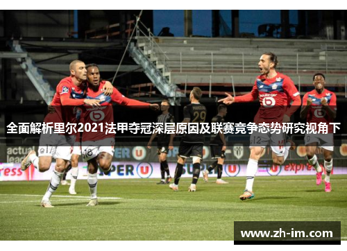 全面解析里尔2021法甲夺冠深层原因及联赛竞争态势研究视角下