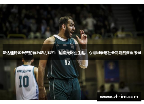 哈达迪持续参赛的背后动力解析：运动员职业生涯、心理因素与社会影响的多重考量