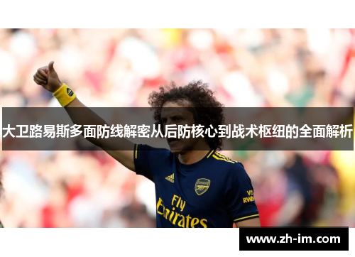 大卫路易斯多面防线解密从后防核心到战术枢纽的全面解析