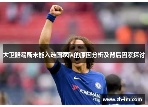 大卫路易斯未能入选国家队的原因分析及背后因素探讨