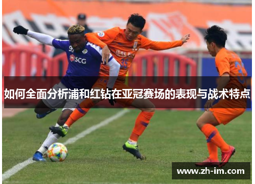 如何全面分析浦和红钻在亚冠赛场的表现与战术特点 如何全面分析浦和红钻在亚冠赛场的表现与战术特点