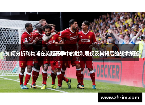 如何分析利物浦在英超赛季中的胜利表现及其背后的战术策略