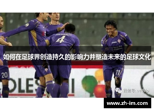 如何在足球界创造持久的影响力并塑造未来的足球文化