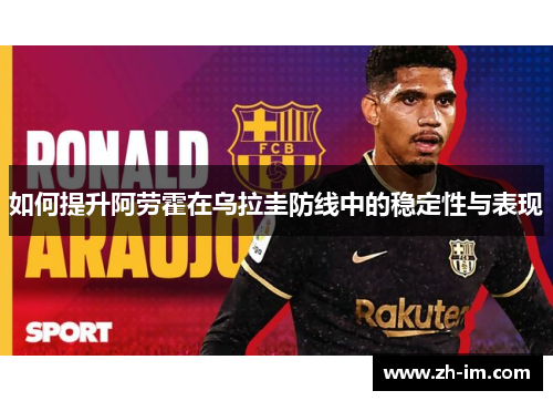 如何提升阿劳霍在乌拉圭防线中的稳定性与表现