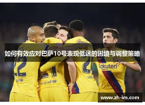 如何有效应对巴萨10号表现低迷的困境与调整策略