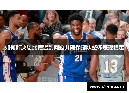 如何解决恩比德迟到问题并确保球队整体表现稳定