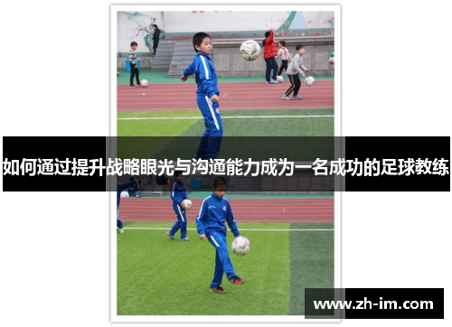 如何通过提升战略眼光与沟通能力成为一名成功的足球教练
