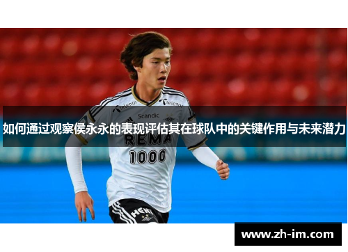 如何通过观察侯永永的表现评估其在球队中的关键作用与未来潜力