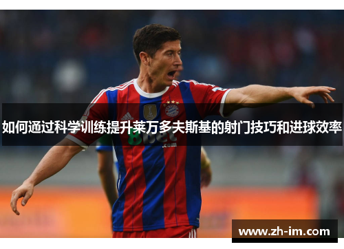 如何通过科学训练提升莱万多夫斯基的射门技巧和进球效率