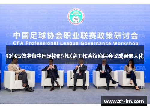 如何高效准备中国足协职业联赛工作会议确保会议成果最大化
