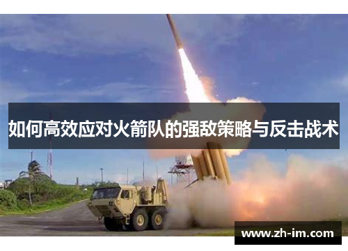 如何高效应对火箭队的强敌策略与反击战术 如何高效应对火箭队的强敌策略与反击战术