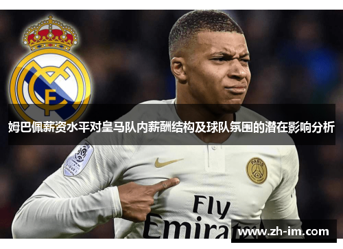 姆巴佩薪资水平对皇马队内薪酬结构及球队氛围的潜在影响分析