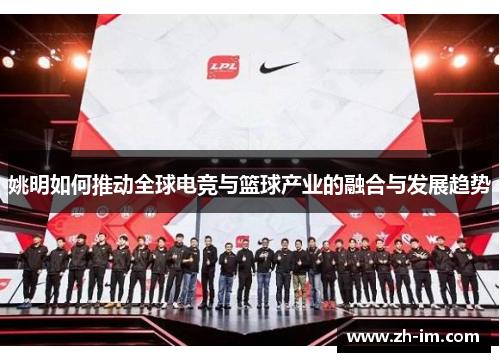 姚明如何推动全球电竞与篮球产业的融合与发展趋势 姚明如何推动全球电竞与篮球产业的融合与发展趋势