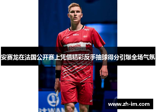 安赛龙在法国公开赛上凭借精彩反手抽球得分引爆全场气氛