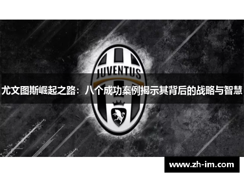 尤文图斯崛起之路:八个成功案例揭示其背后的战略与智慧 尤文图斯崛起之路:八个成功案例揭示其背后的战略与智慧