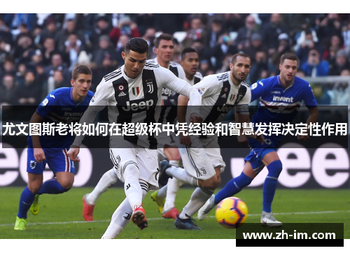 尤文图斯老将如何在超级杯中凭经验和智慧发挥决定性作用