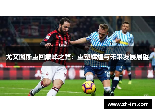 尤文图斯重回巅峰之路:重塑辉煌与未来发展展望 尤文图斯重回巅峰之路:重塑辉煌与未来发展展望