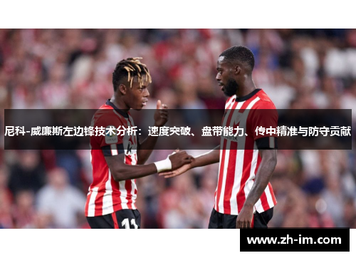 尼科-威廉斯左边锋技术分析：速度突破、盘带能力、传中精准与防守贡献