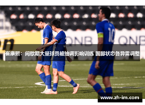 崔康熙：间歇期大量球员被抽调影响训练 国脚状态各异需调整