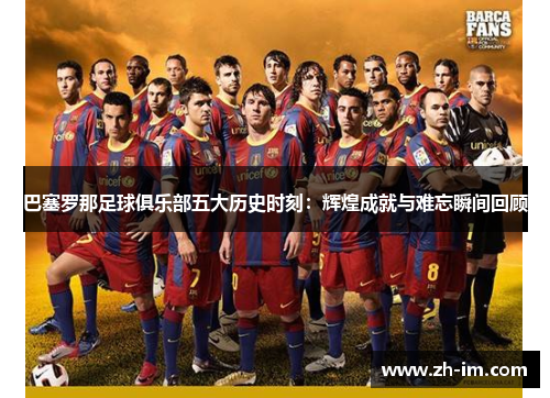 巴塞罗那足球俱乐部五大历史时刻:辉煌成就与难忘瞬间回顾 巴塞罗那足球俱乐部五大历史时刻:辉煌成就与难忘瞬间回顾
