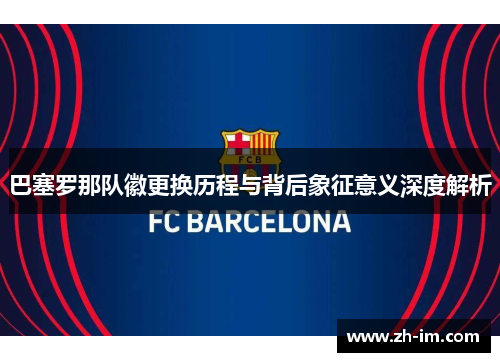 巴塞罗那队徽更换历程与背后象征意义深度解析