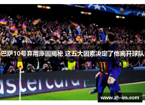 巴萨10号弃用原因揭秘 这五大因素决定了他离开球队 巴萨10号弃用原因揭秘 这五大因素决定了他离开球队