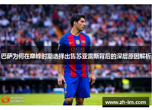 巴萨为何在巅峰时期选择出售苏亚雷斯背后的深层原因解析 巴萨为何在巅峰时期选择出售苏亚雷斯背后的深层原因解析
