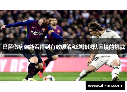 巴萨伤病潮能否得到有效缓解和逆转球队困境的挑战 巴萨伤病潮能否得到有效缓解和逆转球队困境的挑战